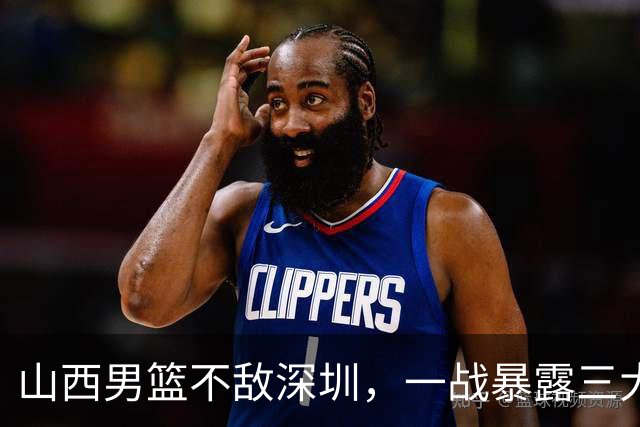山西男篮不敌深圳，一战暴露三大致命问题，尤其第三个