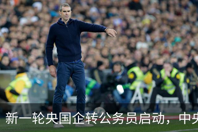 新一轮央国企转公务员启动，中央机关公开遴选和选调公务员开启！