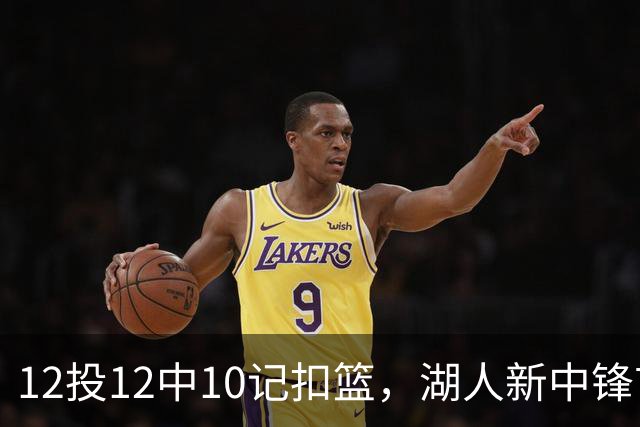 12投12中10记扣篮，湖人新中锋首秀获奥尼尔赐名